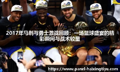 2017年马刺与勇士激战回顾：一场篮球盛宴的精彩瞬间与战术较量