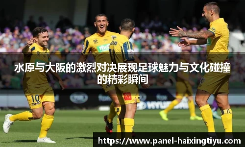 水原与大阪的激烈对决展现足球魅力与文化碰撞的精彩瞬间